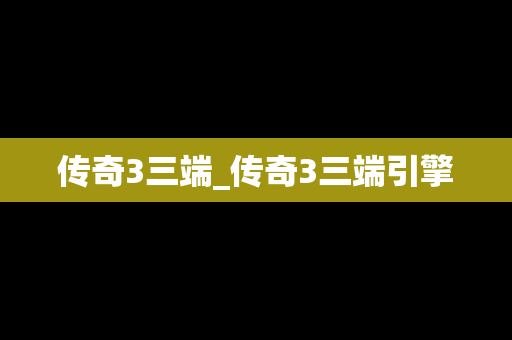 传奇3三端_传奇3三端引擎