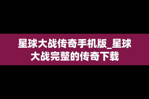 星球大战传奇手机版_星球大战完整的传奇下载