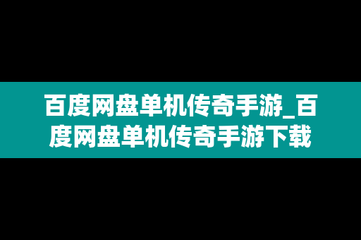 百度网盘单机传奇手游_百度网盘单机传奇手游下载