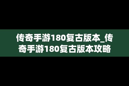 传奇手游180复古版本_传奇手游180复古版本攻略