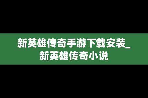 新英雄传奇手游下载安装_新英雄传奇小说