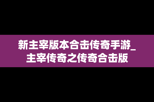 新主宰版本合击传奇手游_主宰传奇之传奇合击版