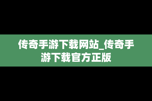 传奇手游下载网站_传奇手游下载官方正版