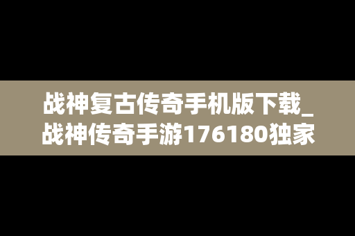 战神复古传奇手机版下载_战神传奇手游176180独家复古