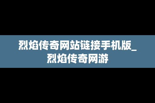 烈焰传奇网站链接手机版_烈焰传奇网游