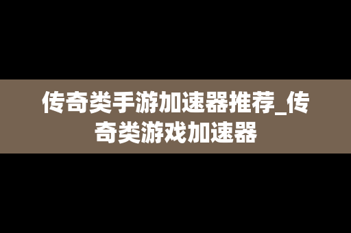 传奇类手游加速器推荐_传奇类游戏加速器