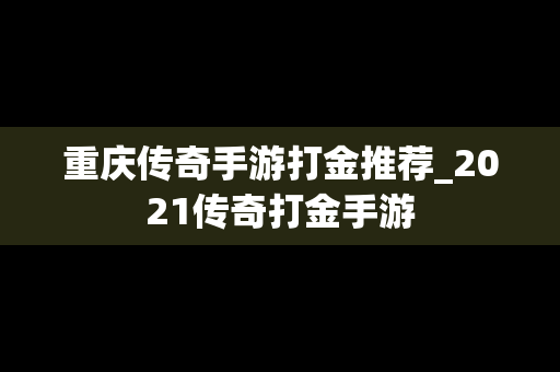 重庆传奇手游打金推荐_2021传奇打金手游
