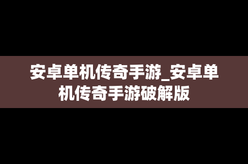 安卓单机传奇手游_安卓单机传奇手游破解版
