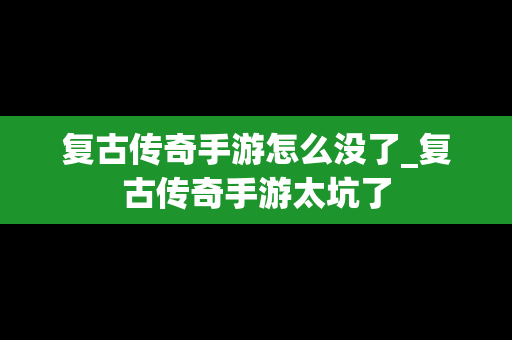 复古传奇手游怎么没了_复古传奇手游太坑了