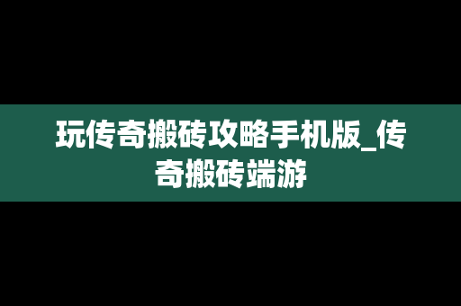 玩传奇搬砖攻略手机版_传奇搬砖端游