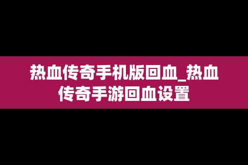 热血传奇手机版回血_热血传奇手游回血设置