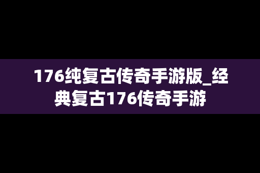 176纯复古传奇手游版_经典复古176传奇手游