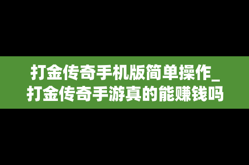 打金传奇手机版简单操作_打金传奇手游真的能赚钱吗