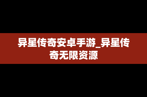 异星传奇安卓手游_异星传奇无限资源