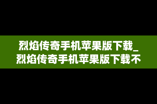 烈焰传奇手机苹果版下载_烈焰传奇手机苹果版下载不了