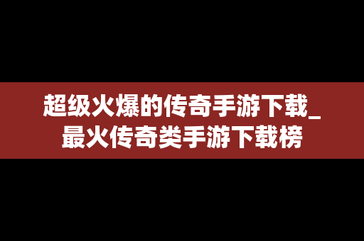超级火爆的传奇手游下载_最火传奇类手游下载榜