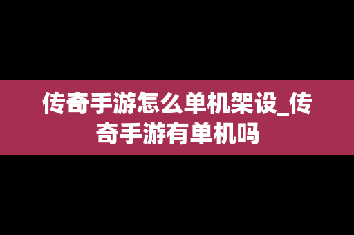 传奇手游怎么单机架设_传奇手游有单机吗