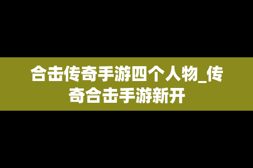 合击传奇手游四个人物_传奇合击手游新开