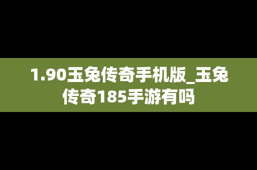 1.90玉兔传奇手机版_玉兔传奇185手游有吗