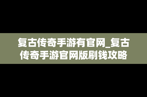 复古传奇手游有官网_复古传奇手游官网版刷钱攻略