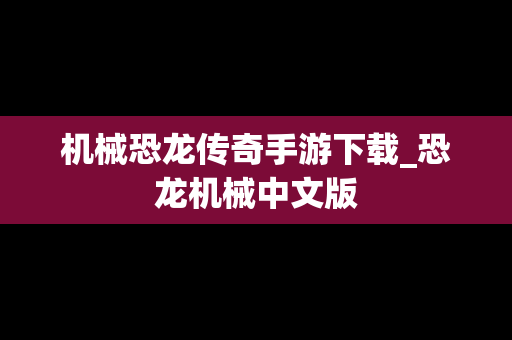 机械恐龙传奇手游下载_恐龙机械中文版