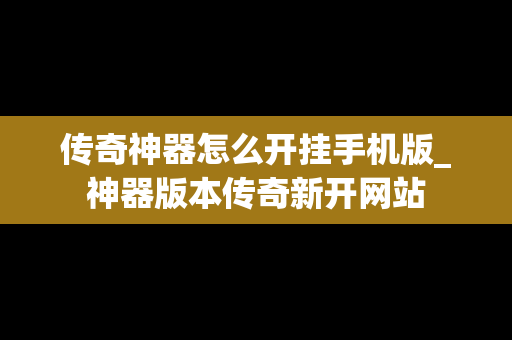 传奇神器怎么开挂手机版_神器版本传奇新开网站
