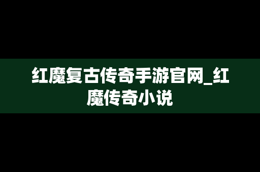 红魔复古传奇手游官网_红魔传奇小说