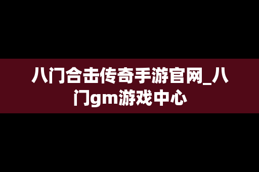 八门合击传奇手游官网_八门gm游戏中心