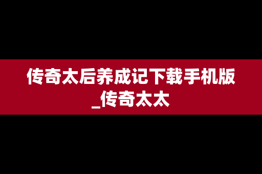 传奇太后养成记下载手机版_传奇太太