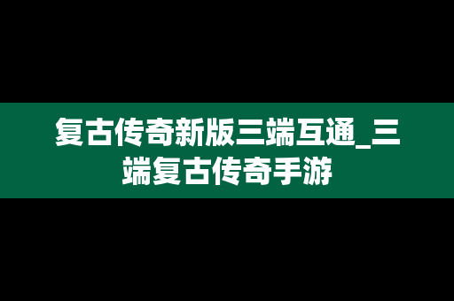 复古传奇新版三端互通_三端复古传奇手游