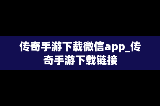 传奇手游下载微信app_传奇手游下载链接