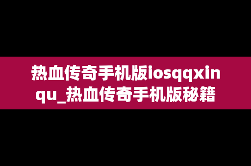 热血传奇手机版iosqqxinqu_热血传奇手机版秘籍