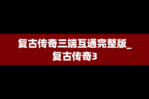 复古传奇三端互通完整版_复古传奇3