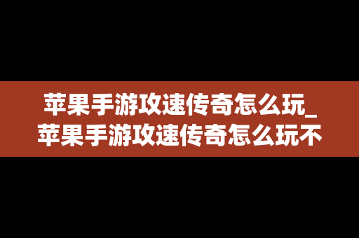 苹果手游攻速传奇怎么玩_苹果手游攻速传奇怎么玩不了