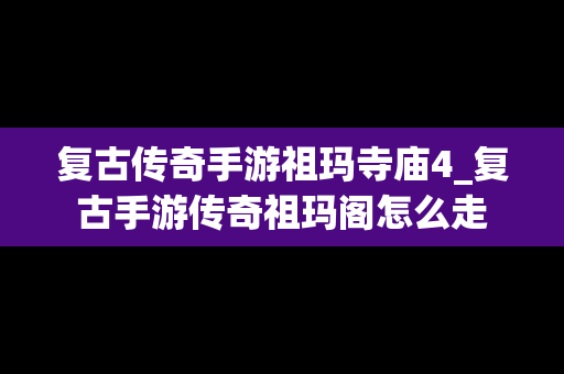 复古传奇手游祖玛寺庙4_复古手游传奇祖玛阁怎么走