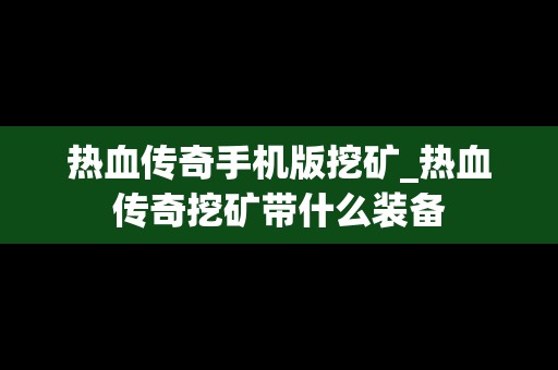 热血传奇手机版挖矿_热血传奇挖矿带什么装备