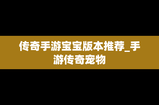 传奇手游宝宝版本推荐_手游传奇宠物