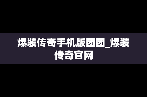 爆装传奇手机版团团_爆装传奇官网