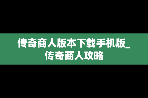 传奇商人版本下载手机版_传奇商人攻略