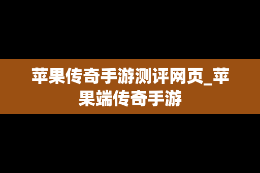 苹果传奇手游测评网页_苹果端传奇手游