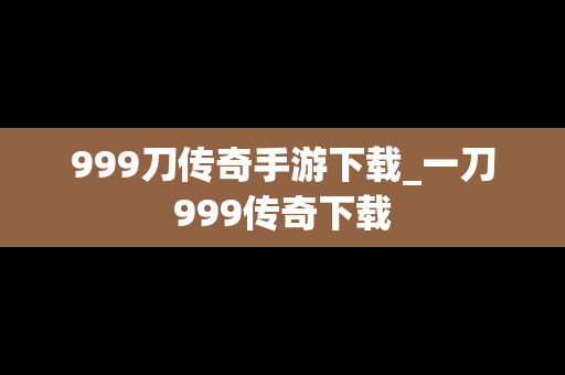 999刀传奇手游下载_一刀999传奇下载
