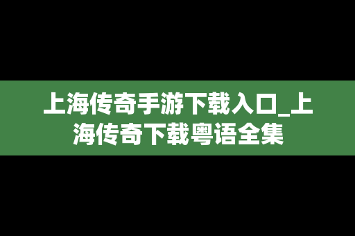 上海传奇手游下载入口_上海传奇下载粤语全集
