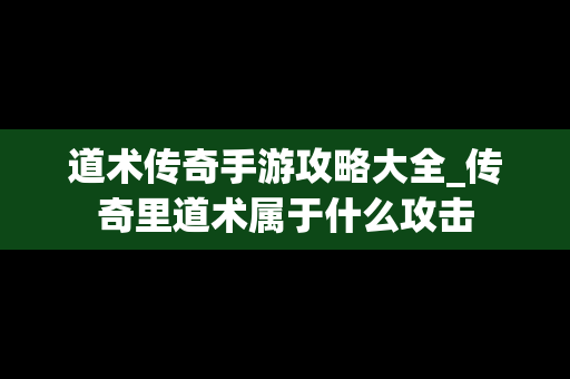 道术传奇手游攻略大全_传奇里道术属于什么攻击
