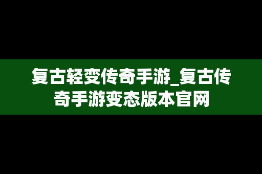 复古轻变传奇手游_复古传奇手游变态版本官网