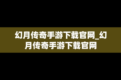 幻月传奇手游下载官网_幻月传奇手游下载官网