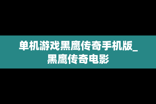单机游戏黑鹰传奇手机版_黑鹰传奇电影