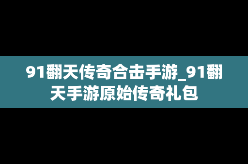 91翻天传奇合击手游_91翻天手游原始传奇礼包