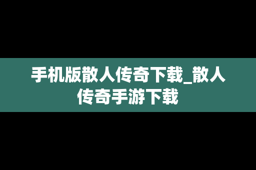 手机版散人传奇下载_散人传奇手游下载