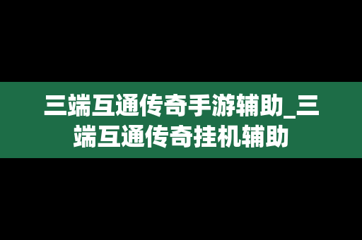三端互通传奇手游辅助_三端互通传奇挂机辅助