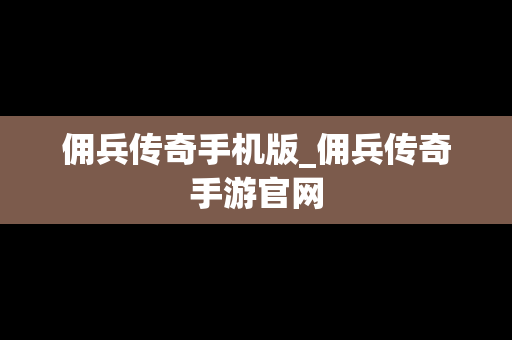 佣兵传奇手机版_佣兵传奇手游官网